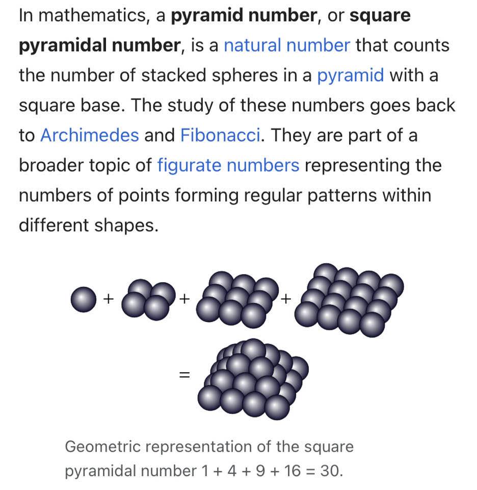 Math: You have heard of triangular numbers, the nth one being n(n + 1)/2. Square-pyramidal numbers are defined analogously, but in 3D